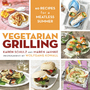 Vegetarian Grilling: 60 Recipes for a Meatless Summer